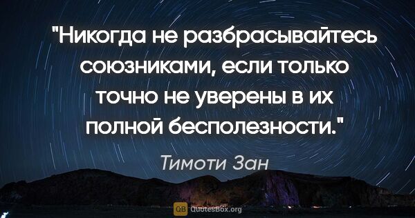 Тимоти Зан цитата: "Никогда не разбрасывайтесь союзниками, если только точно не..."