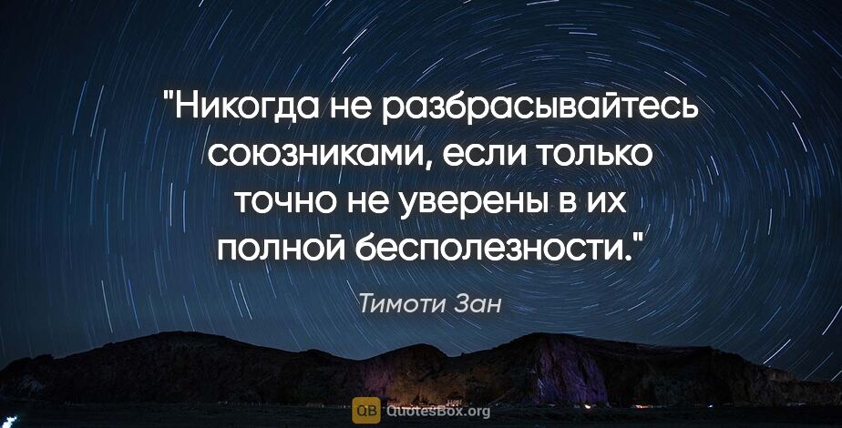 Тимоти Зан цитата: "Никогда не разбрасывайтесь союзниками, если только точно не..."