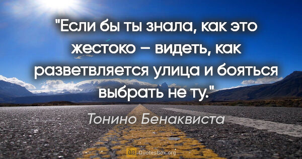 Тонино Бенаквиста цитата: "Если бы ты знала, как это жестоко – видеть, как разветвляется..."