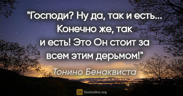 Тонино Бенаквиста цитата: "Господи?

Ну да, так и есть...

Конечно же, так и есть!

Это..."