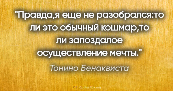 Тонино Бенаквиста цитата: "Правда,я еще не разобрался:то ли это обычный кошмар,то ли..."