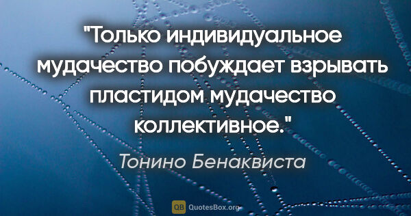 Тонино Бенаквиста цитата: "Только индивидуальное мудачество побуждает взрывать пластидом..."