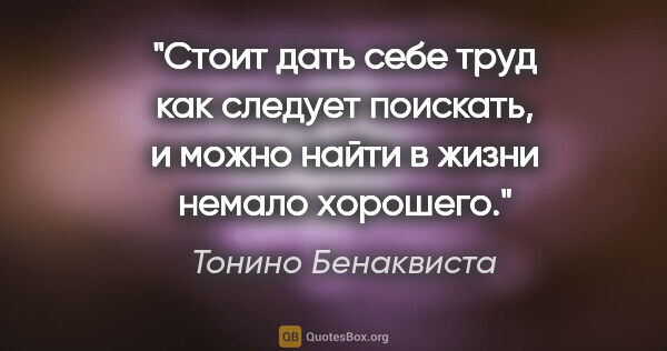 Тонино Бенаквиста цитата: ""Стоит дать себе труд как следует поискать, и можно найти в..."