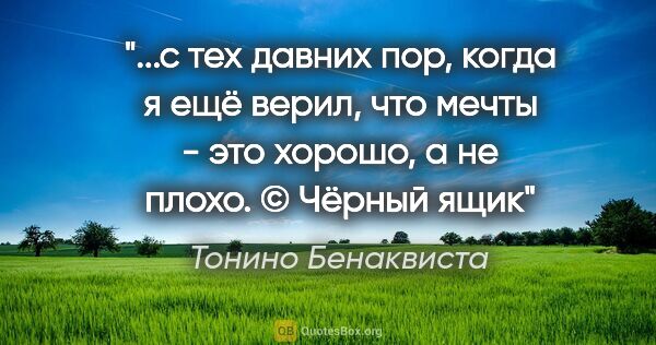 Тонино Бенаквиста цитата: "с тех давних пор, когда я ещё верил, что мечты - это хорошо, а..."