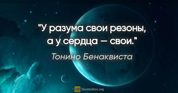 Тонино Бенаквиста цитата: "У разума свои резоны, а у сердца — свои."