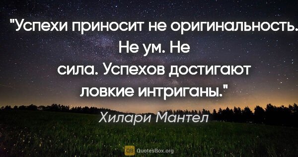 Хилари Мантел цитата: "Успехи приносит не оригинальность. Не ум. Не сила. Успехов..."