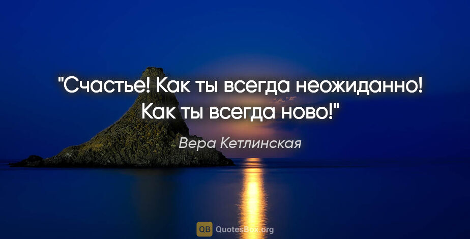 Вера Кетлинская цитата: "Счастье! Как ты всегда неожиданно! Как ты всегда ново!"