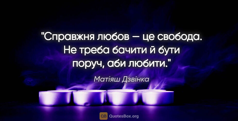 Матіяш Дзвінка цитата: "Справжня любов — це свобода. Не треба бачити й бути поруч, аби..."