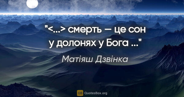 Матіяш Дзвінка цитата: "<...> смерть — це сон у долонях у Бога ..."