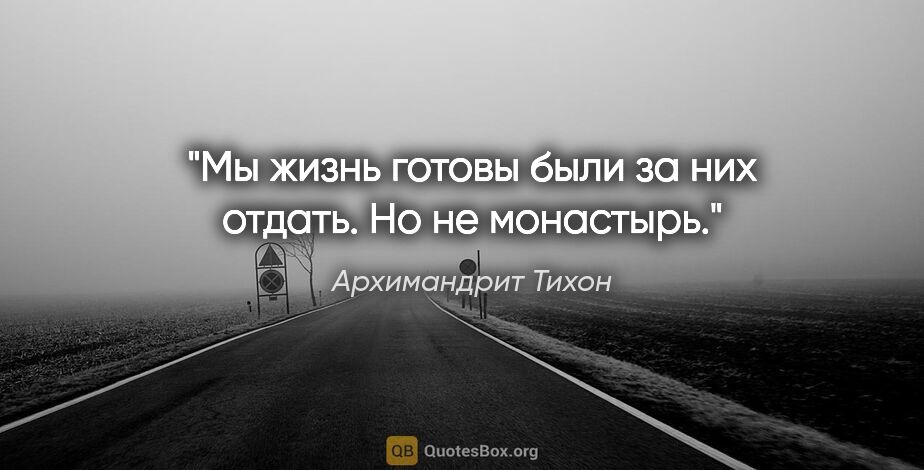 Архимандрит Тихон цитата: "Мы жизнь готовы были за них отдать. Но не монастырь."