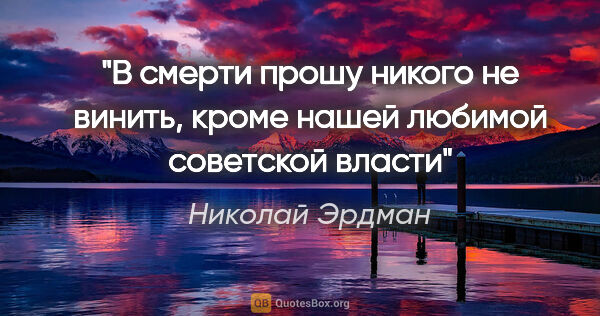 Николай Эрдман цитата: "«В смерти прошу никого не винить, кроме нашей любимой..."