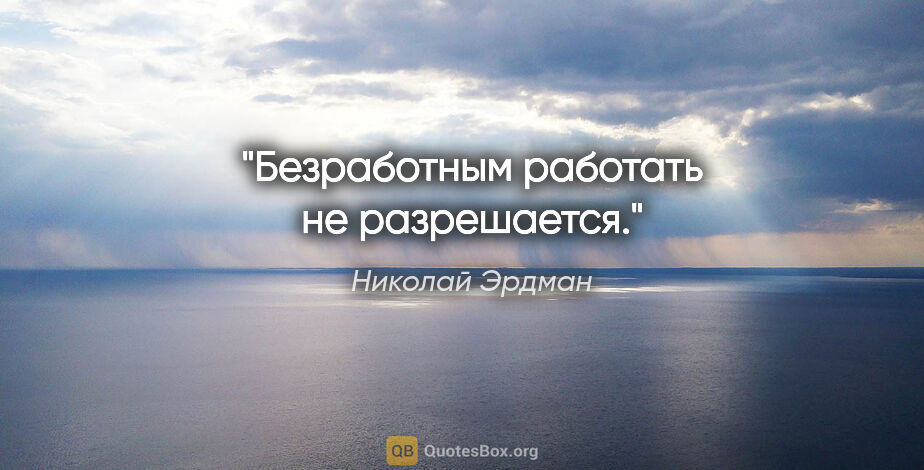 Николай Эрдман цитата: "Безработным работать не разрешается."