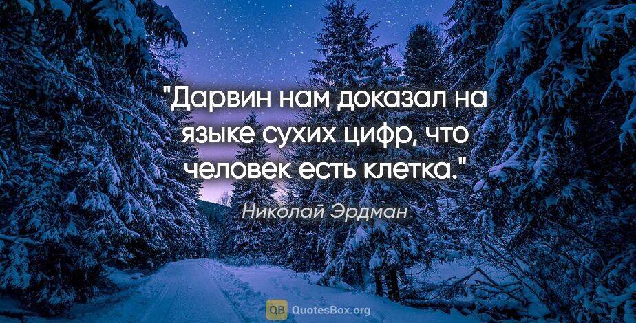 Николай Эрдман цитата: "Дарвин нам доказал на языке сухих цифр, что человек есть клетка."