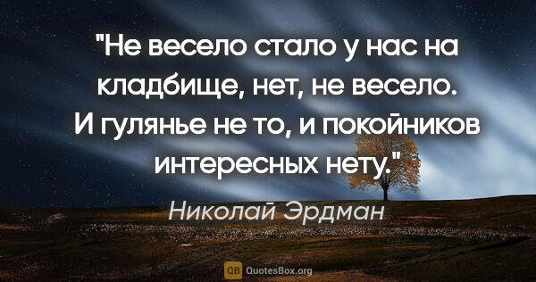 Николай Эрдман цитата: "Не весело стало у нас на кладбище, нет, не весело. И гулянье..."