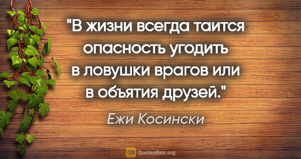 Ежи Косински цитата: "В жизни всегда таится опасность угодить в ловушки врагов или в..."