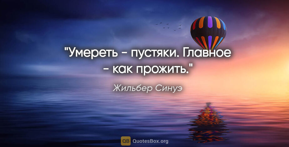 Жильбер Синуэ цитата: "Умереть - пустяки. Главное - как прожить."