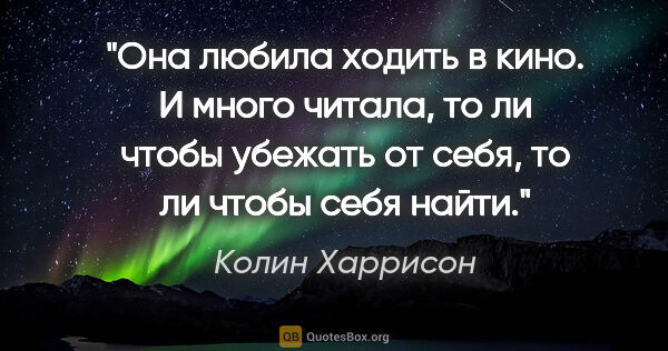 Колин Харрисон цитата: "Она любила ходить в кино. И много читала, то ли чтобы убежать..."