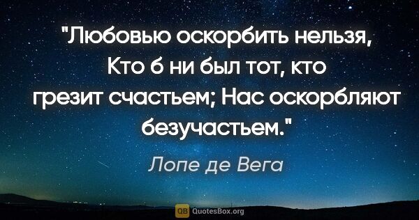 Лопе де Вега цитата: "Любовью оскорбить нельзя,

Кто б ни был тот, кто грезит..."