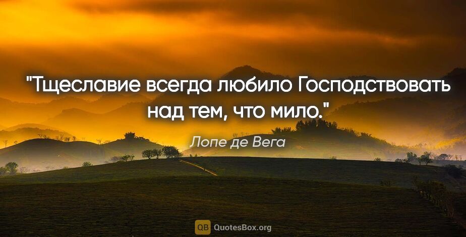 Лопе де Вега цитата: "Тщеславие всегда любило

Господствовать над тем, что мило."