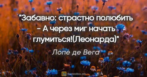 Лопе де Вега цитата: "Забавно: страстно полюбить -

А через миг начать..."