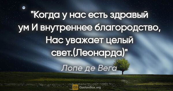 Лопе де Вега цитата: "Когда у нас есть здравый ум

И внутреннее благородство,

Нас..."