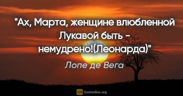 Лопе де Вега цитата: "Ах, Марта, женщине влюбленной

Лукавой быть -..."