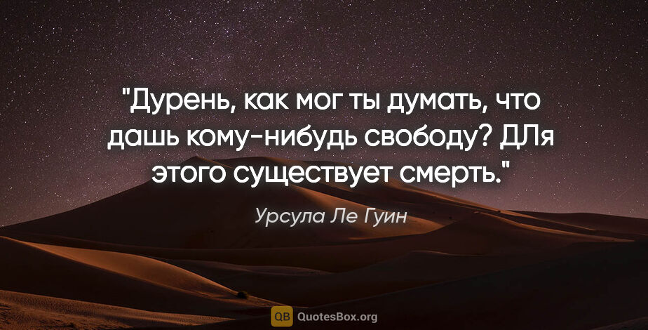 Урсула Ле Гуин цитата: "Дурень, как мог ты думать, что дашь кому-нибудь свободу? ДЛя..."