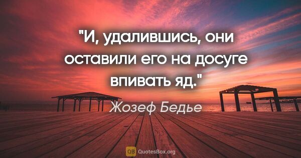 Жозеф Бедье цитата: "И, удалившись, они оставили его на досуге впивать яд."