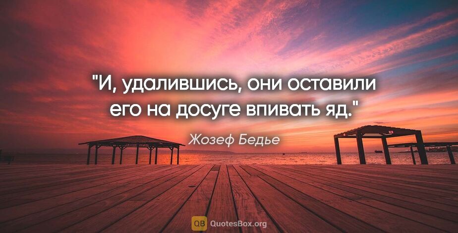 Жозеф Бедье цитата: "И, удалившись, они оставили его на досуге впивать яд."