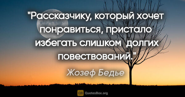 Жозеф Бедье цитата: "Рассказчику, который хочет понравиться, пристало ..."