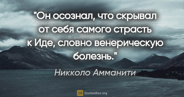 Никколо Амманити цитата: "Он осознал, что скрывал от себя самого страсть к Иде, словно..."