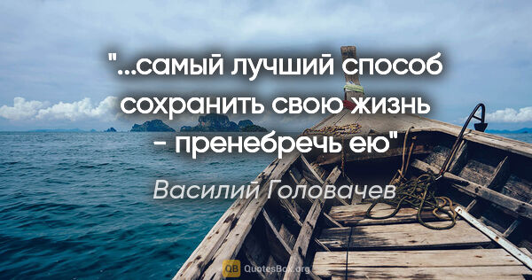 Василий Головачев цитата: "...самый лучший способ сохранить свою жизнь - пренебречь ею"