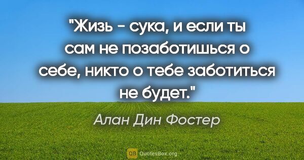 Алан Дин Фостер цитата: "Жизь - сука, и если ты сам не позаботишься о себе, никто о..."