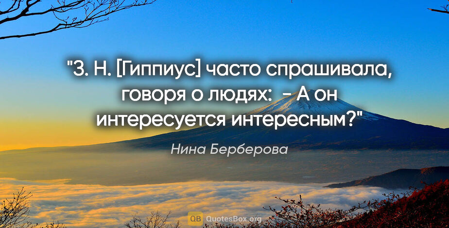 Нина Берберова цитата: "З. Н. [Гиппиус] часто спрашивала, говоря о людях: 

- А он..."