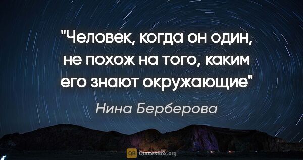 Нина Берберова цитата: "Человек, когда он один, не похож на того, каким его знают..."