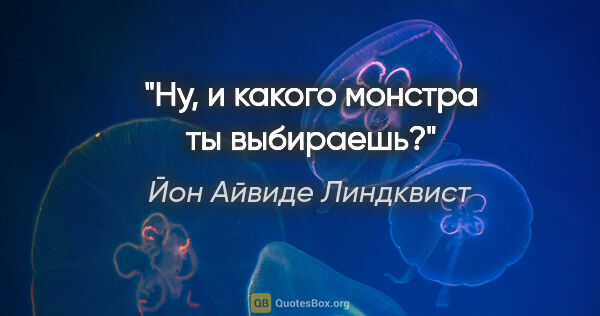 Йон Айвиде Линдквист цитата: "Ну, и какого монстра ты выбираешь?"