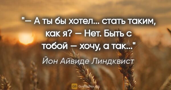 Йон Айвиде Линдквист цитата: "— А ты бы хотел... стать таким, как я?

— Нет. Быть с тобой —..."