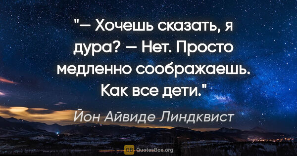 Йон Айвиде Линдквист цитата: "— Хочешь сказать, я дура?

— Нет. Просто медленно соображаешь...."