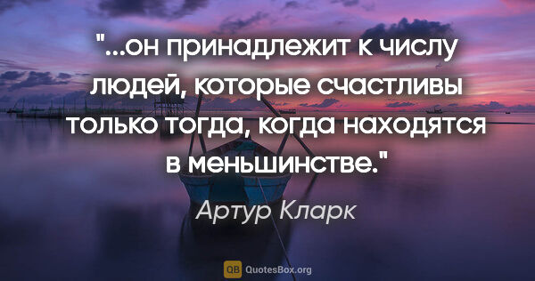 Артур Кларк цитата: "он принадлежит к числу людей, которые счастливы только тогда,..."