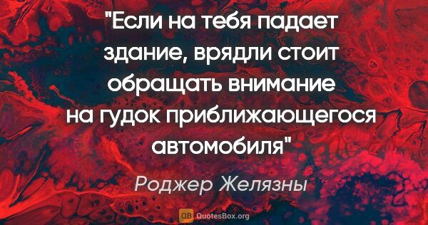 Роджер Желязны цитата: "Если на тебя падает здание, врядли стоит обращать внимание на..."