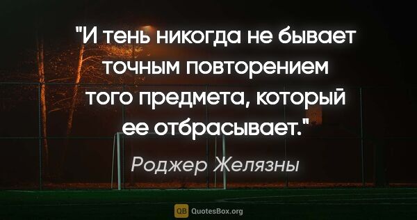 Роджер Желязны цитата: "И тень никогда не бывает точным повторением того предмета,..."