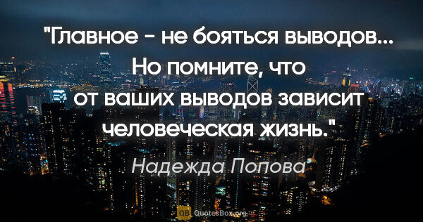 Надежда Попова цитата: "Главное - не бояться выводов... Но помните, что от ваших..."