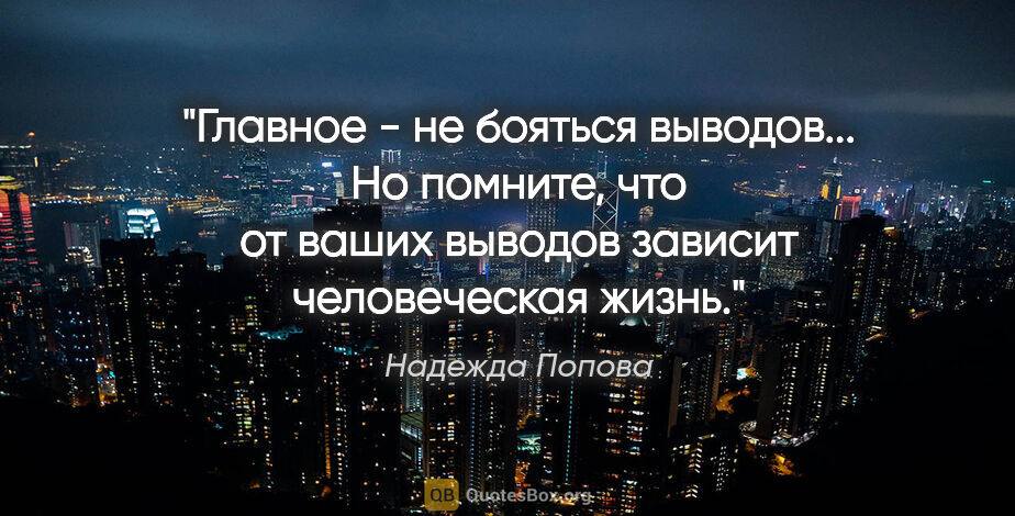 Надежда Попова цитата: "Главное - не бояться выводов... Но помните, что от ваших..."