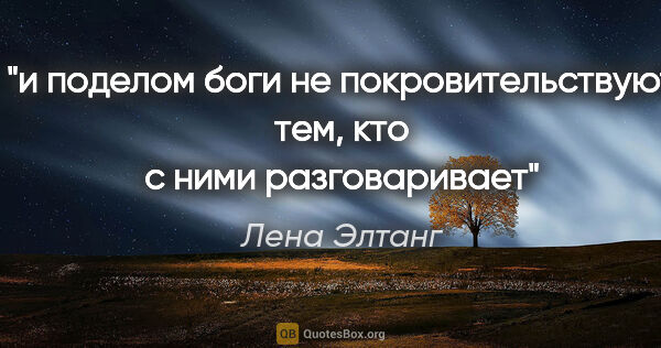 Лена Элтанг цитата: "и поделом

боги не покровительствуют тем, кто с ними..."