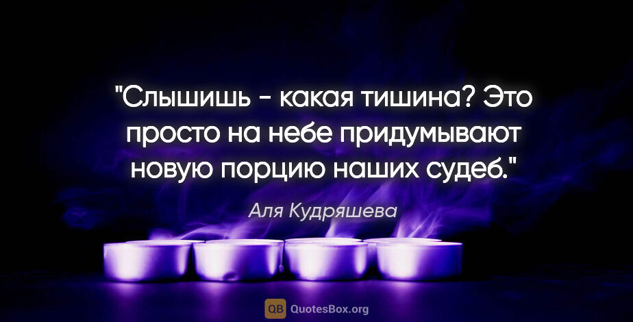 Аля Кудряшева цитата: ""Слышишь - какая тишина? Это просто на небе придумывают новую..."