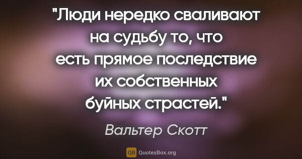 Вальтер Скотт цитата: "Люди нередко сваливают на судьбу то, что есть прямое..."