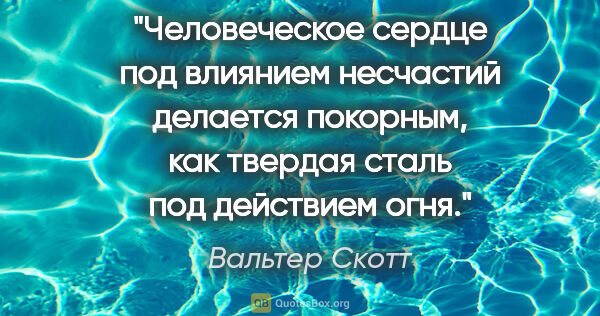 Вальтер Скотт цитата: "Человеческое сердце под влиянием несчастий делается покорным,..."