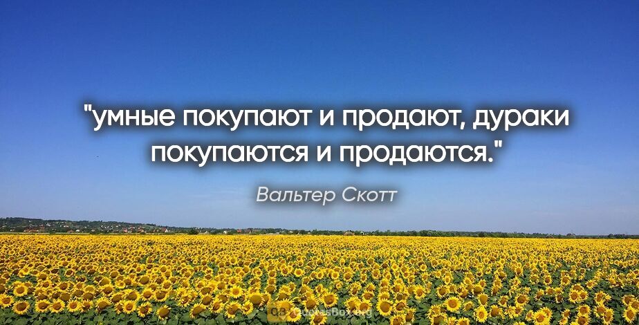 Вальтер Скотт цитата: "умные покупают и продают, дураки покупаются и продаются."