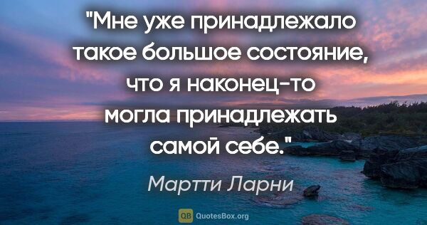 Мартти Ларни цитата: "Мне уже принадлежало такое большое состояние, что я наконец-то..."