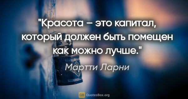 Мартти Ларни цитата: "Красота – это капитал, который должен быть помещен как можно..."